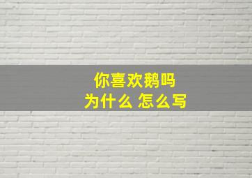 你喜欢鹅吗 为什么 怎么写